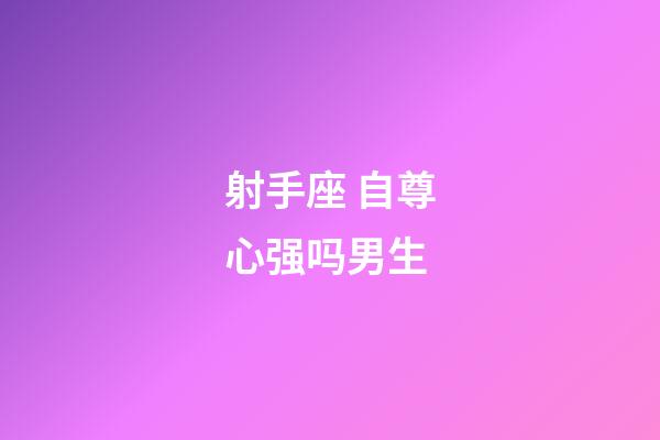 射手座 自尊心强吗男生-第1张-星座运势-玄机派